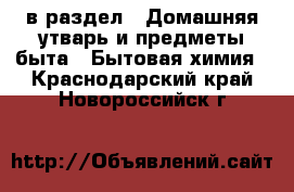  в раздел : Домашняя утварь и предметы быта » Бытовая химия . Краснодарский край,Новороссийск г.